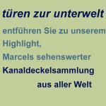 t&uuml;ren zur unterwelt f&uuml;hren Sie zu Marcels Kanaldeckelsammlung aus der ganzen Welt, dem unangefochtenen H&ouml;hepunkt unserer Homepage